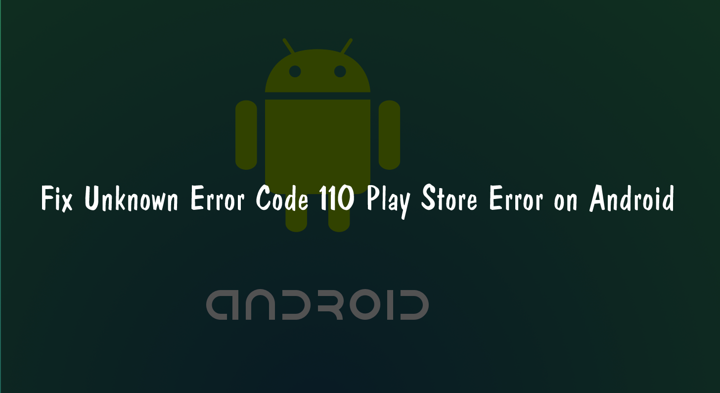 Fix Unknown Error Code 110 Android Google Play Store